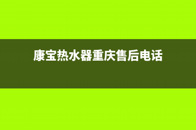 康宝热水器重庆售后服务电话(康宝热水器重庆售后电话)