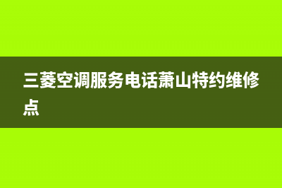 三菱空调服务电话/全国统一维修预约服务热线(今日(三菱空调服务电话萧山特约维修点)