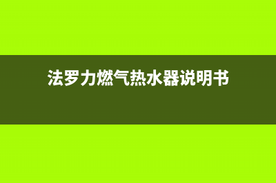 法罗力燃气热水器故障维修客服(法罗力燃气热水器说明书)