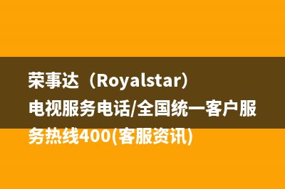 荣事达（Royalstar）电视服务电话/全国统一客户服务热线400(客服资讯)