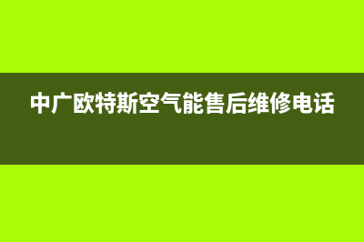 中广欧特斯空气能厂家服务中心(中广欧特斯空气能售后维修电话)