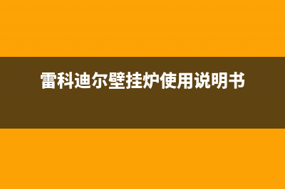 雷科迪尔壁挂炉服务电话(雷科迪尔壁挂炉使用说明书)