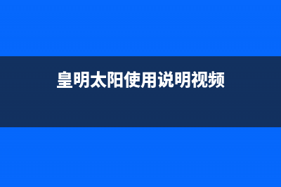 皇明（Himin）太阳能热水器厂家统一服务中心电话多少售后维修服务热线电话是多少2023已更新（最新(皇明太阳使用说明视频)