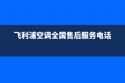 飞利浦空调全国售后服务电话号码/售后维修服务热线电话是多少(飞利浦空调全国售后服务电话)