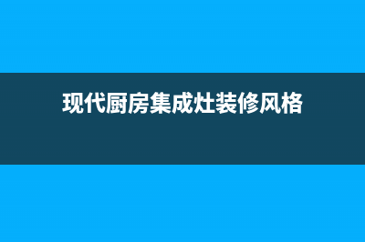 现代集成灶全国服务电话号码/售后服务电话2023已更新(厂家/更新)(现代厨房集成灶装修风格)