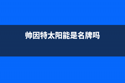 帅因特（ccsyt）太阳能热水器厂家客服热线售后24小时人工客服务电话2023(总部(帅因特太阳能是名牌吗)