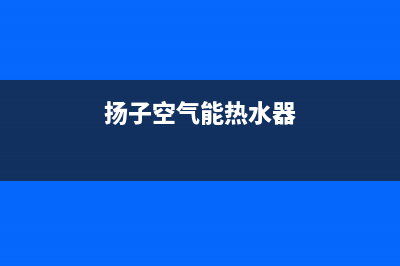 扬子空气能热水器厂家统一400人工服务热线(扬子空气能热水器)