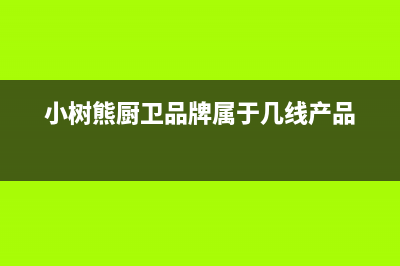 小树熊锅炉厂家统一售后联保服务电话(小树熊厨卫品牌属于几线产品)