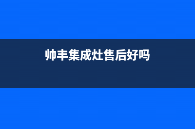 帅丰集成灶售后维修/全国统一售后电话是多少2023(总部(帅丰集成灶售后好吗)