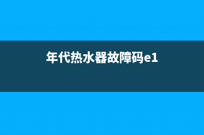 年代热水器e3故障代码更换什么配件(年代热水器故障码e1)