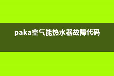 帕卡空气能售后服务电话号码(paka空气能热水器故障代码)