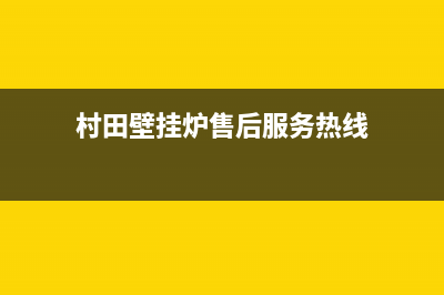 村田壁挂炉售后服务维修电话(村田壁挂炉售后服务热线)