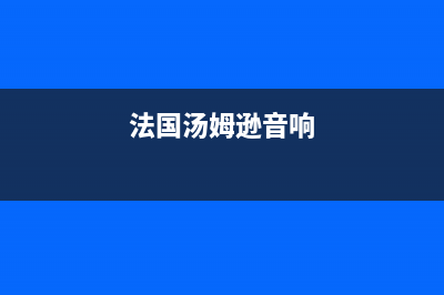 法国汤姆逊壁挂炉厂家统一人工客服服务专线(法国汤姆逊音响)