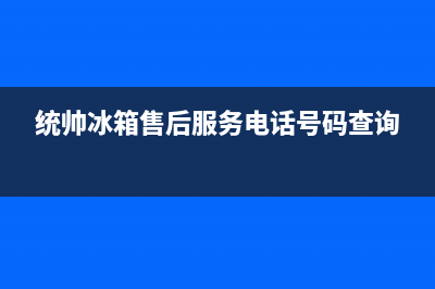 统帅冰箱售后服务电话24小时(统帅冰箱售后服务电话号码查询)