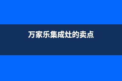 万家乐集成灶厂家维修服务咨询中心|售后服务号码已更新(万家乐集成灶的卖点)