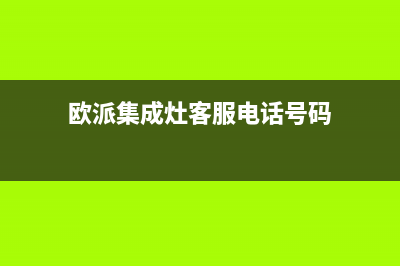 欧派集成灶客服售后电话/售后服务号码(欧派集成灶客服电话号码)