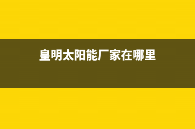 皇明太阳能厂家客服维修预约电话全国统一总部400电话2023(总部(皇明太阳能厂家在哪里)