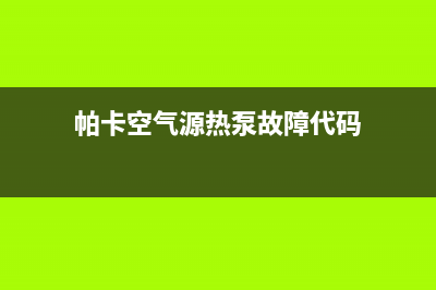 帕卡空气源热泵厂家客服中心(帕卡空气源热泵故障代码)