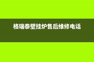 格瑞泰壁挂炉厂家统一维修电话是多少(格瑞泰壁挂炉售后维修电话)