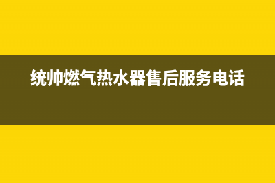 统帅燃气热水器维修号码(统帅燃气热水器售后服务电话)