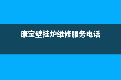 康宝壁挂炉维修热线电话(康宝壁挂炉维修服务电话)