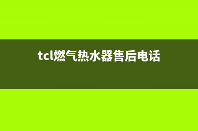 TCL燃气热水器24小时服务热线电话(tcl燃气热水器售后电话)