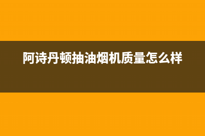 阿诗丹顿抽油烟机售后维修电话(阿诗丹顿抽油烟机质量怎么样)