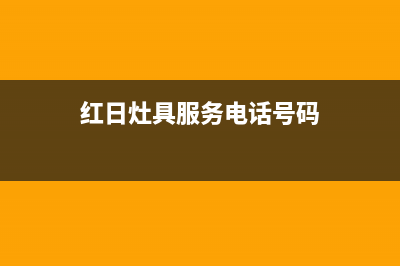 红日灶具服务电话全国服务电话/400电话号码2023已更新(今日(红日灶具服务电话号码)