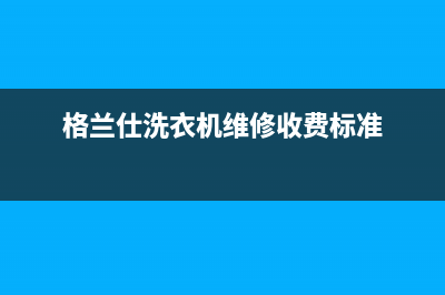 格兰仕洗衣机维修售后售后400客服电话(格兰仕洗衣机维修收费标准)