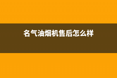 名气油烟机售后服务号码(名气油烟机售后怎么样)