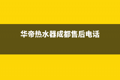 华帝热水器成都售后维修电话(华帝热水器成都售后电话)