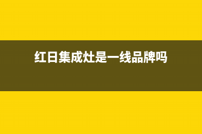 红日集成灶厂家统一售后人工客服电话|统一24小时400人工客服专线(红日集成灶是一线品牌吗)