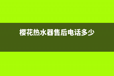 樱花热水器售后服务电话(樱花热水器售后电话多少)