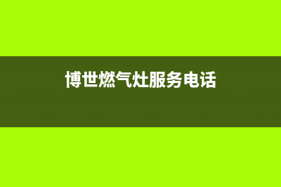 博世燃气灶总部电话号码/统一客服电话2023已更新(全国联保)(博世燃气灶服务电话)