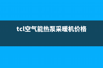 TCL空气源热泵厂家维修售后号码(tcl空气能热泵采暖机价格)