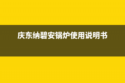 庆东纳碧安锅炉厂家统一400客服电话多少(庆东纳碧安锅炉使用说明书)