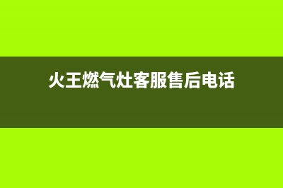 火王燃气灶客服电话/统一客服电话2023已更新(400/更新)(火王燃气灶客服售后电话)