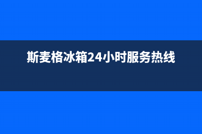 斯麦格冰箱24小时维修电话(斯麦格冰箱24小时服务热线)