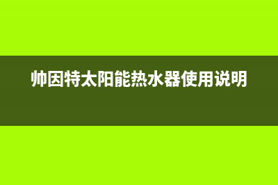 帅因特（ccsyt）太阳能热水器厂家统一售后客户服务热线电话统一400报修电话2023已更新（最新(帅因特太阳能热水器使用说明)