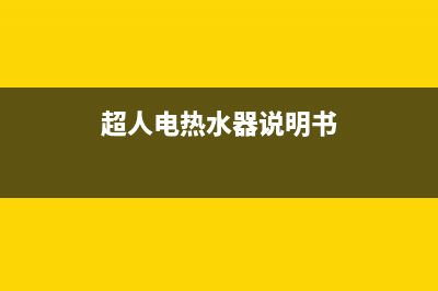 超人热水器24小时服务电话全国(超人电热水器说明书)