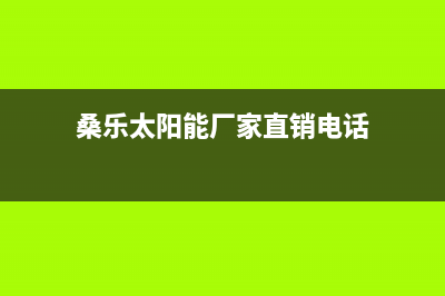 桑乐太阳能厂家统一400服务中心联系方式统一客服电话2023已更新（今日/资讯）(桑乐太阳能厂家直销电话)