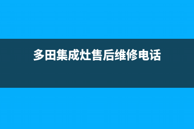 多田集成灶售后电话24小时人工电话/全国统一总部400电话2023(总部(多田集成灶售后维修电话)