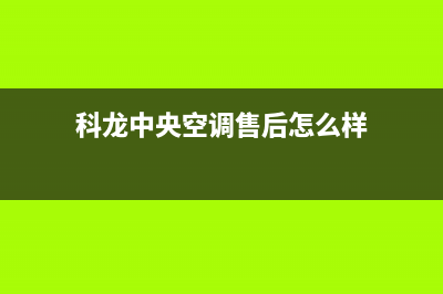 科龙中央空调售后维修电话售后客服电话2023已更新（今日/资讯）(科龙中央空调售后怎么样)