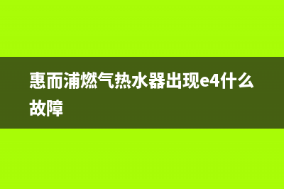 惠而浦燃气热水器服务电话(惠而浦燃气热水器出现e4什么故障)