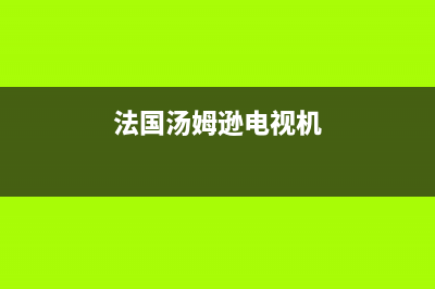 法国汤姆逊THOMSON锅炉客服电话(法国汤姆逊电视机)