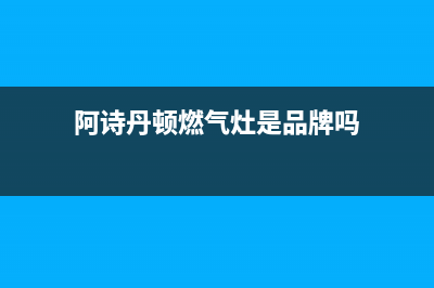 阿诗丹顿灶具售后电话24小时人工电话/统一24小时人工客服热线(今日(阿诗丹顿燃气灶是品牌吗)