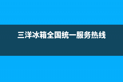 三洋冰箱全国售后服务(三洋冰箱全国统一服务热线)