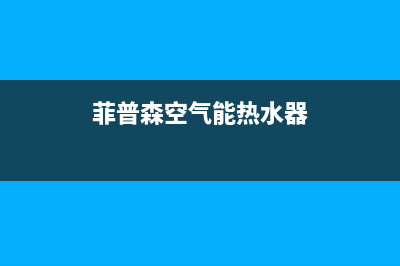 菲达斯空气能维修上门维修附近电话(菲普森空气能热水器)