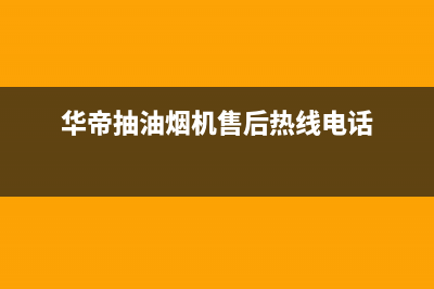 华帝抽油烟机售后电话(华帝抽油烟机售后热线电话)