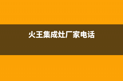 火王集成灶厂家统一400售后维修服务|24小时人工400电话号码2023已更新（今日/资讯）(火王集成灶厂家电话)